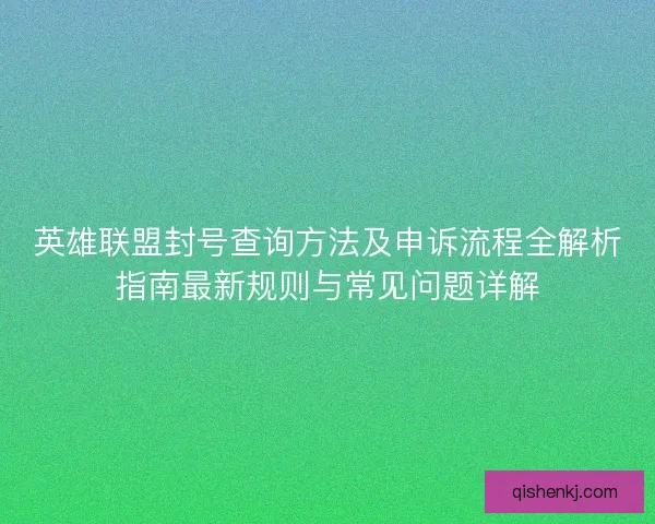 英雄联盟封号查询方法及申诉流程全解析指南最新规则与常见问题详解