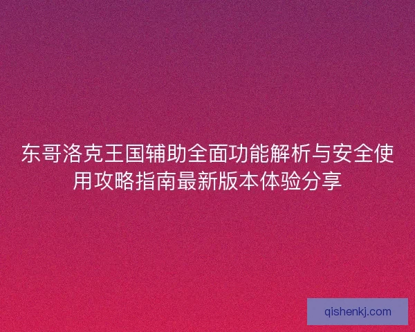 东哥洛克王国辅助全面功能解析与安全使用攻略指南最新版本体验分享