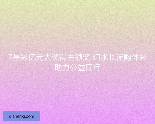7星彩亿元大奖得主领奖 细水长流购体彩助力公益同行 7星彩亿元大奖得主领奖 细水长流购体彩助力公益同行