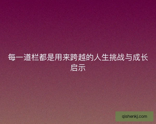 每一道栏都是用来跨越的人生挑战与成长启示