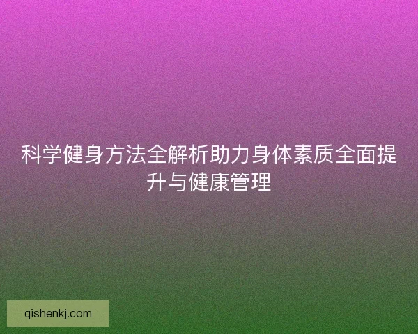 科学健身方法全解析助力身体素质全面提升与健康管理 科学健身方法全解析助力身体素质全面提升与健康管理