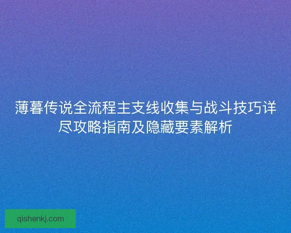 薄暮传说全流程主支线收集与战斗技巧详尽攻略指南及隐藏要素解析
