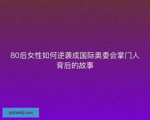 80后女性如何逆袭成国际奥委会掌门人背后的故事