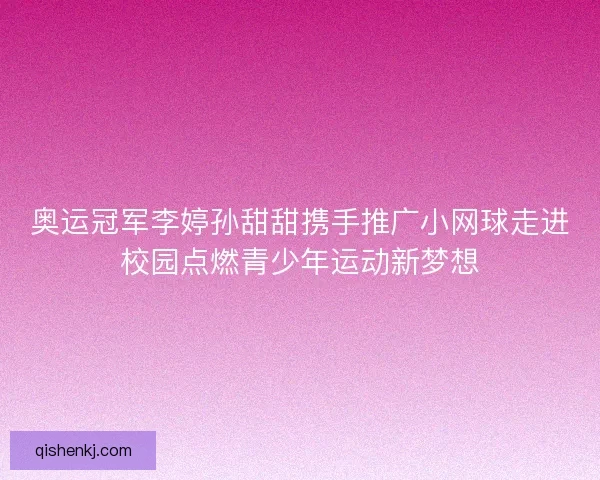 奥运冠军李婷孙甜甜携手推广小网球走进校园点燃青少年运动新梦想 奥运冠军李婷孙甜甜携手推广小网球走进校园点燃青少年运动新梦想