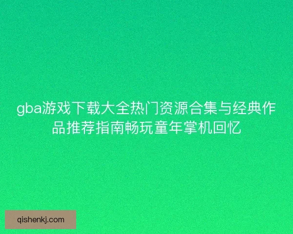 gba游戏下载大全热门资源合集与经典作品推荐指南畅玩童年掌机回忆 gba游戏下载大全热门资源合集与经典作品推荐指南畅玩童年掌机回忆