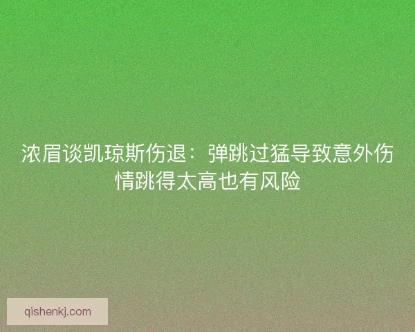 浓眉谈凯琼斯伤退：弹跳过猛导致意外伤情跳得太高也有风险