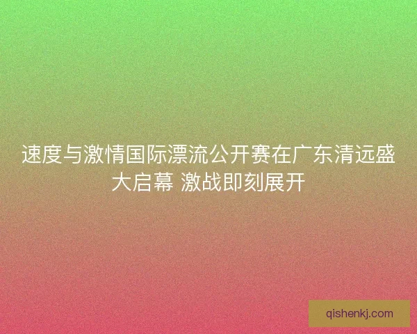 速度与激情国际漂流公开赛在广东清远盛大启幕 激战即刻展开 速度与激情国际漂流公开赛在广东清远盛大启幕 激战即刻展开