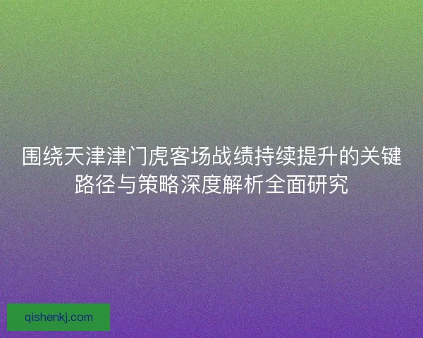 围绕天津津门虎客场战绩持续提升的关键路径与策略深度解析全面研究
