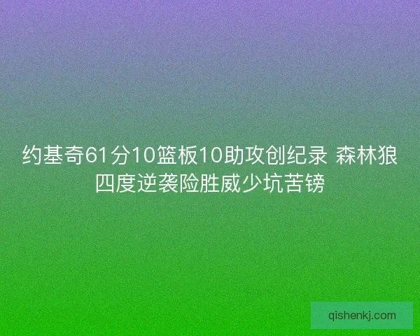 约基奇61分10篮板10助攻创纪录 森林狼四度逆袭险胜威少坑苦镑