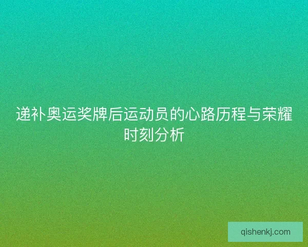 递补奥运奖牌后运动员的心路历程与荣耀时刻分析