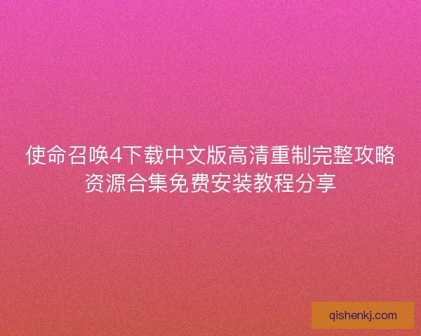 使命召唤4下载中文版高清重制完整攻略资源合集免费安装教程分享