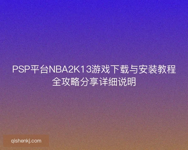 PSP平台NBA2K13游戏下载与安装教程全攻略分享详细说明