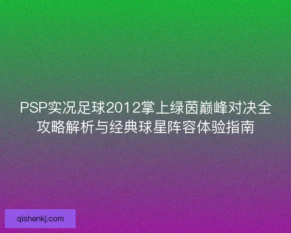 PSP实况足球2012掌上绿茵巅峰对决全攻略解析与经典球星阵容体验指南